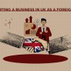 How To Start A Business In The UK As A Foreigner: A Complete 2025 Guide?