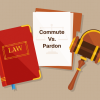 Commute Vs. Pardon: What Is The Difference And Which One Do You Need?
