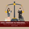 Legal Assistant Vs. Paralegal: The Real Difference And Why It Matters